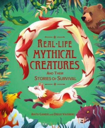 Real-life Mythical Creatures and Their Stories of Survival by Anita Ganeri