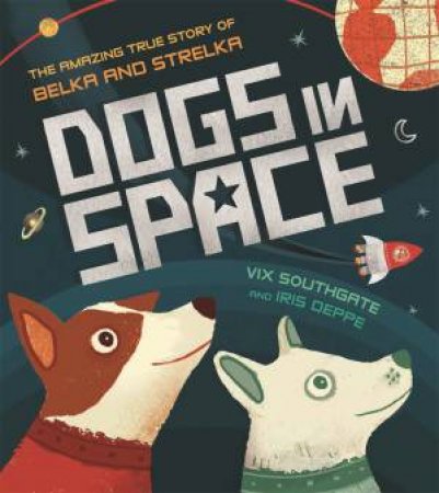 Dogs In Space: The Amazing True Story Of Belka And Strelka by Victoria Southgate & Iris Deppe