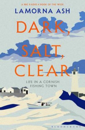 Dark, Salt, Clear: Life In A Cornish Fishing Village by Lamorna Ash