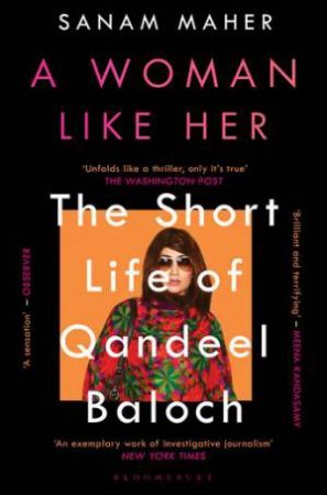 A Woman Like Her: The Short Life Of Qandeel Baloch by Sanam Maher