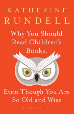 Why You Should Read Children's Books, Even Though You Are So Old And Wise by Katherine Rundell