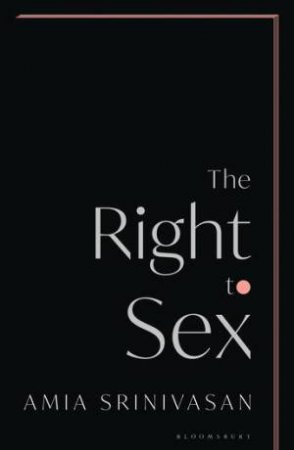 The Right To Sex by Amia Srinivasan