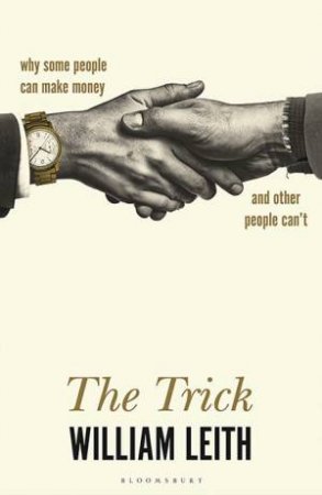 The Trick: Why Some People Can Make Money And Other People Can't by William Leith