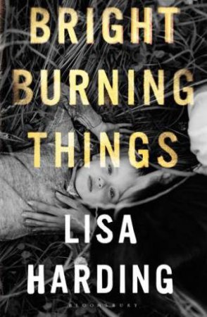 Bright Burning Things by Lisa Harding