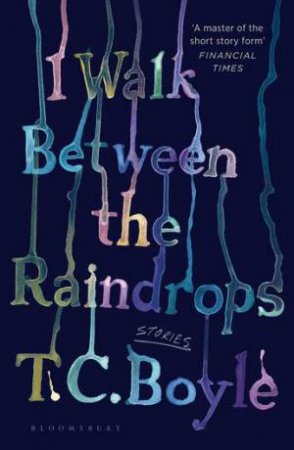 I Walk Between the Raindrops by T. C. Boyle