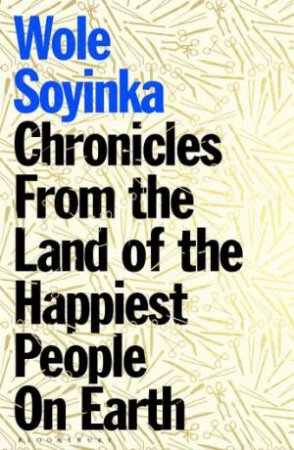 Chronicles From The Land Of The Happiest People On Earth by Wole Soyinka