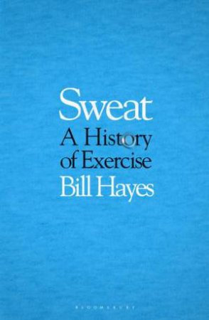 Sweat: A History Of Exercise by Bill Hayes