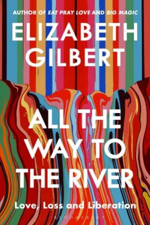 All the Way to the River by Elizabeth Gilbert