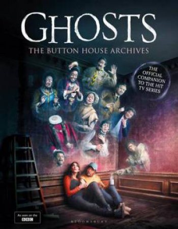 GHOSTS: The Button House Archives by Mat Baynton & Simon Farnaby & Martha Howe-Douglas & Jim Howick & Laurence Rickard & Ben Willbond