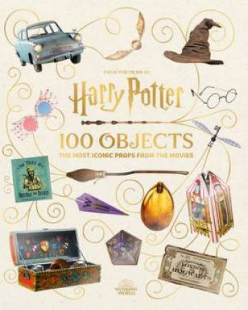 From the Films of Harry Potter: 100 Objects: The Most Iconic Props from the Movies by Jody Revenson