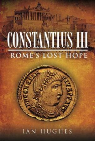 Constantius III: Rome's Lost Hope by Ian Hughes