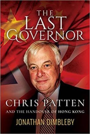 Last Governor: Chris Patten And The Handover Of Hong Kong by Jonathan Dimbleby