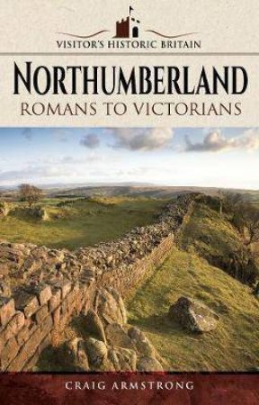 Visitors' Historic Britain: Northumberland: Romans To Victorians by Craig Armstrong