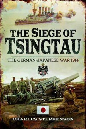 Siege Of Tsingtau: The German-Japanese War 1914 by Charles Stephenson