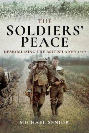 Soldiers' Peace: Demobilizing The British Army 1919 by Michael Senior