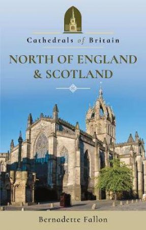 Cathedrals Of Britain: North Of England And Scotland by Bernadette Fallon