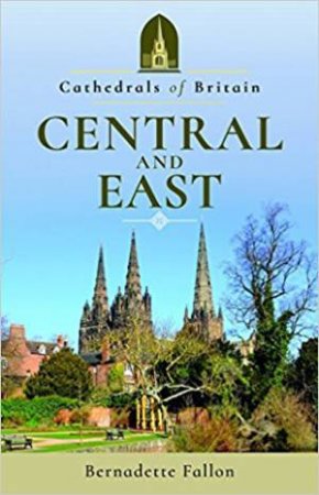 Cathedrals Of Britain: Central And East by Bernadette Fallon