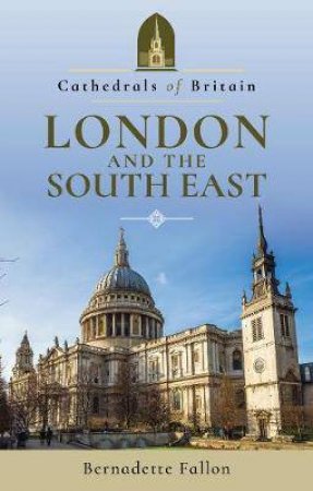 Cathedrals Of Britain: London And South East by Bernadette Fallon