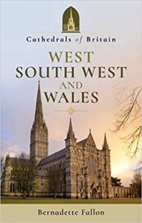 Cathedrals Of Britain: West, South West And Wales by Bernadette Fallon