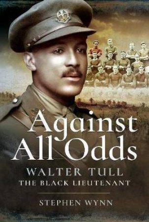 Against All Odds: Walter Tull The Black Lieutenant by Stephen Wynn