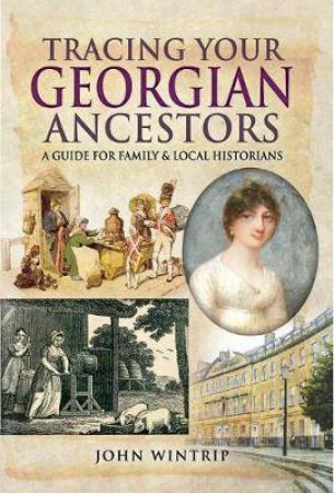 Tracing Your Georgian Ancestors: A Guide For Family And Local Historians by John Wintrip