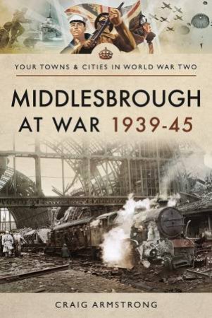 Middlesbrough At War, 1939-45 by Craig Armstrong 