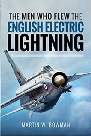 The Men Who Flew The English Electric Lightning by Martin W. Bowman