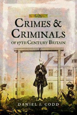 Crimes And Criminals Of 17th Century Britain by Daniel J. Codd