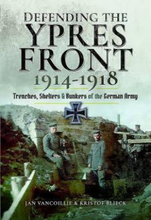 Defending The Ypres Front 1914 - 1918 by Jan Vancoillie & Kristof Blieck