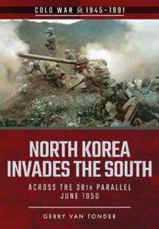 North Korea Invades The South: Across the 38th Parallel, June 1950 by Gerry van Tonder