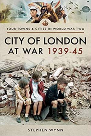 City Of London At War 1939-45 by Stephen Wynn