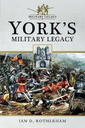 York's Military Legacy by Ian D. Rotherham