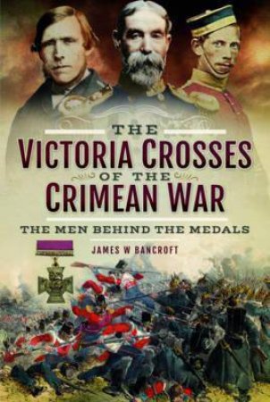 Victoria Crosses Of The Crimean War by James W. Bancroft