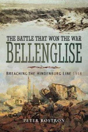 The Battle That Won The War - Bellenglise: Breaching The Hindenburg Line 1918 by Peter Rostron