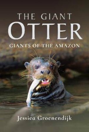 Giant Otter: Giants Of The Amazon by Jessica Groenendijk