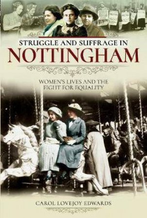 Struggle And Suffrage In Nottingham: Women's Lives And The Fight For Equality by Carol Lovejoy Edwards 