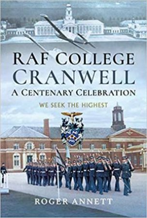 RAF College, Cranwell: A Centenary Celebration by Roger Annett