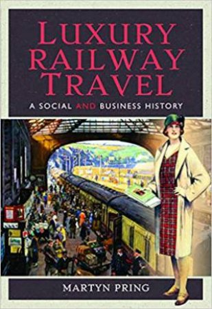 Luxury Railway Travel: A Social And Business History by Martyn Pring