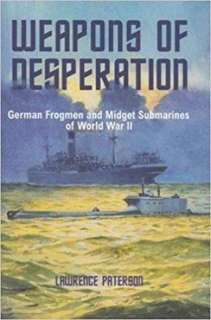 Weapons Of Desperation: German Frogmen And Midget Submarines Of World War II by Lawrence Paterson