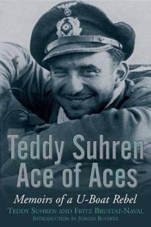 Teddy Suhren Ace Of Aces: Memoirs Of A U-Boat Rebel by Teddy Suhren & Fritz Bustat-Naval