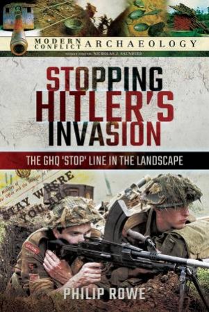 Stopping Hitler's Invasion: The GHQ 'Stop' Line In The Landscape by Philip Rowe