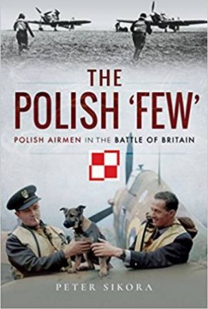 The Polish 'Few': Polish Airmen In The Battle Of Britain by Peter Sikora