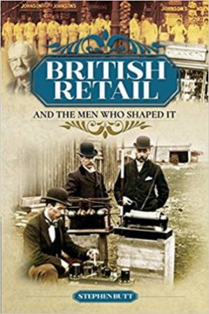 British Retail And The Men Who Shaped It by Stephen Butt