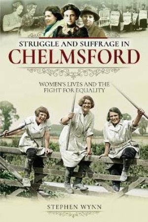 Struggle And Suffrage In Chelmsford by Stephen Wynn