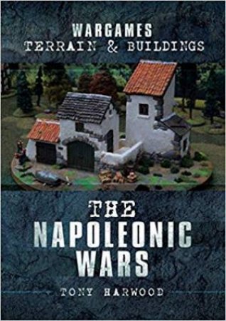 Napoleonic Wars: Wargames, Terrain And Buildings by Tony Harwood