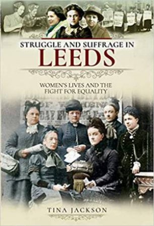 Struggle And Suffrage In Leeds: Women's Lives And The Fight For Equality by Tina Jackson