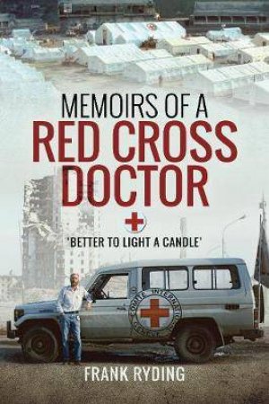 Memoirs Of A Red Cross Doctor: Better To Light A Candle by Frank Ryding