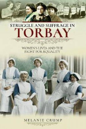 Struggle And Suffrage In Torbay: Women's Lives And The Fight For Equality by Melanie Crump 