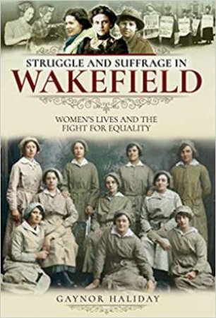 Struggle And Suffrage In Wakefield: Women's Lives And The Fight For Equality by Gaynor Haliday