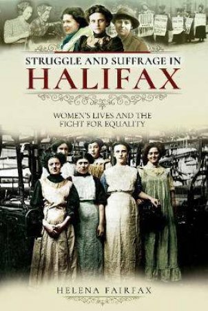 Struggle And Suffrage In Halifax: Women's Lives And The Fight For Equality by Helena Fairfax